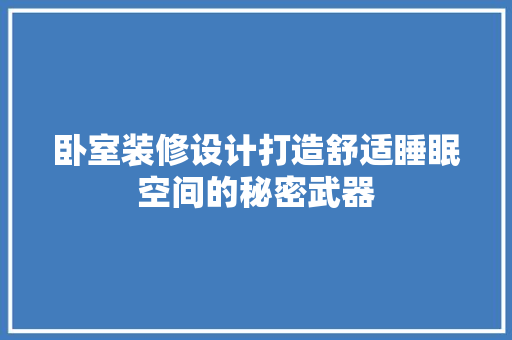 卧室装修设计打造舒适睡眠空间的秘密武器