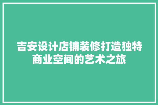 吉安设计店铺装修打造独特商业空间的艺术之旅