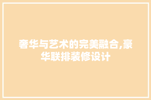 奢华与艺术的完美融合,豪华联排装修设计