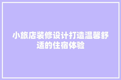 小旅店装修设计打造温馨舒适的住宿体验