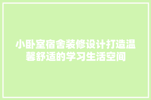 小卧室宿舍装修设计打造温馨舒适的学习生活空间