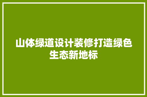山体绿道设计装修打造绿色生态新地标