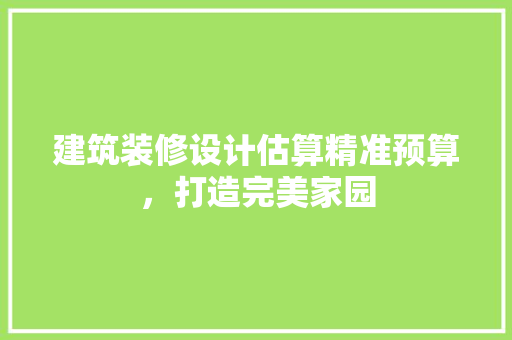 建筑装修设计估算精准预算，打造完美家园