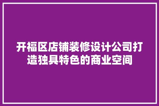 开福区店铺装修设计公司打造独具特色的商业空间
