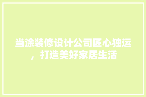 当涂装修设计公司匠心独运，打造美好家居生活