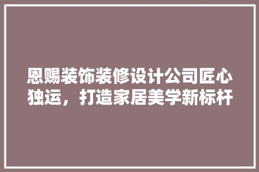 恩赐装饰装修设计公司匠心独运，打造家居美学新标杆 推拉门