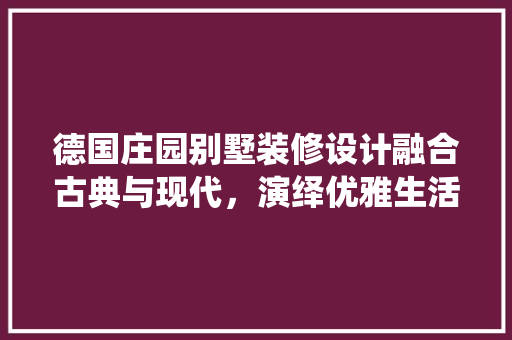 德国庄园别墅装修设计融合古典与现代，演绎优雅生活艺术 复合门