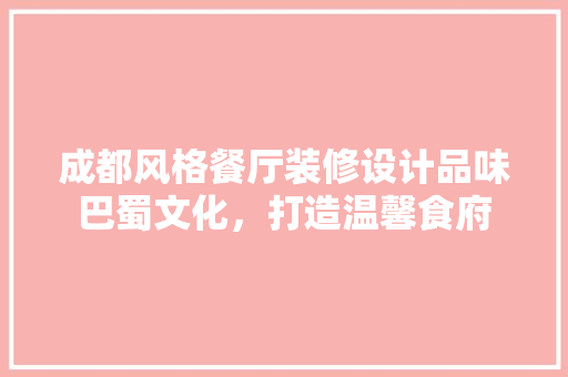成都风格餐厅装修设计品味巴蜀文化，打造温馨食府