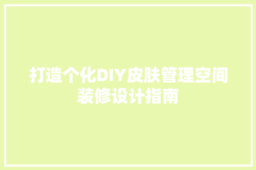 打造个化DIY皮肤管理空间装修设计指南