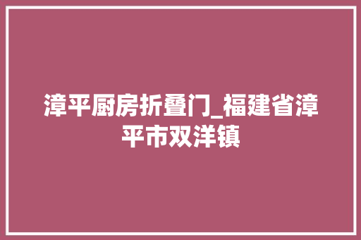 漳平厨房折叠门_福建省漳平市双洋镇