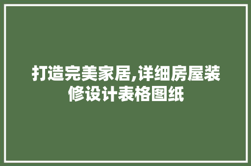 打造完美家居,详细房屋装修设计表格图纸