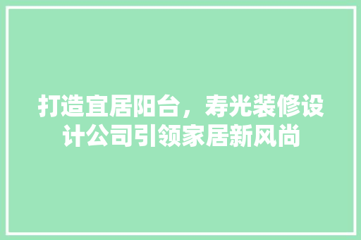 打造宜居阳台，寿光装修设计公司引领家居新风尚