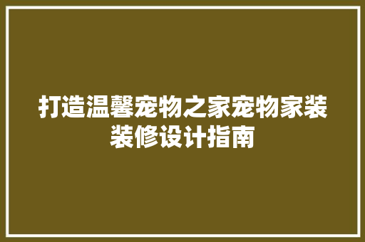 打造温馨宠物之家宠物家装装修设计指南