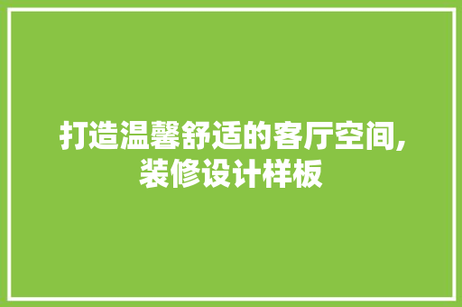 打造温馨舒适的客厅空间,装修设计样板