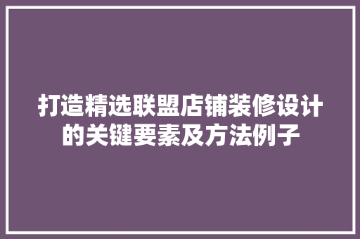 打造精选联盟店铺装修设计的关键要素及方法例子