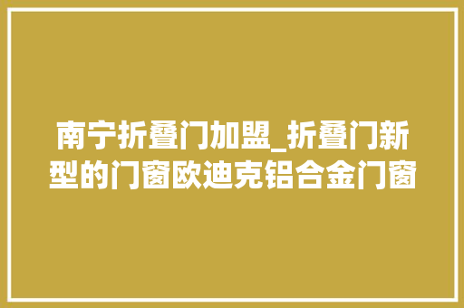 南宁折叠门加盟_折叠门新型的门窗欧迪克铝合金门窗加盟 折叠门