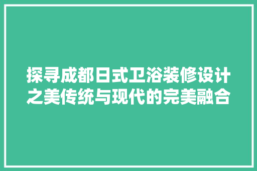 探寻成都日式卫浴装修设计之美传统与现代的完美融合 实木门