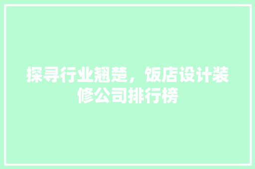 探寻行业翘楚，饭店设计装修公司排行榜