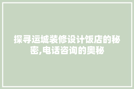 探寻运城装修设计饭店的秘密,电话咨询的奥秘