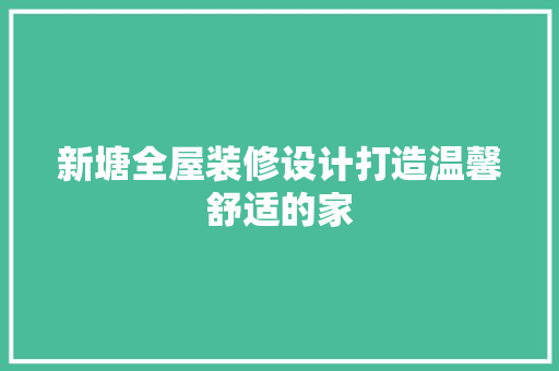 新塘全屋装修设计打造温馨舒适的家