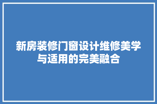 新房装修门窗设计维修美学与适用的完美融合