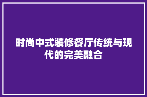 时尚中式装修餐厅传统与现代的完美融合