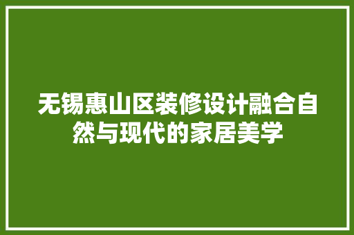 无锡惠山区装修设计融合自然与现代的家居美学