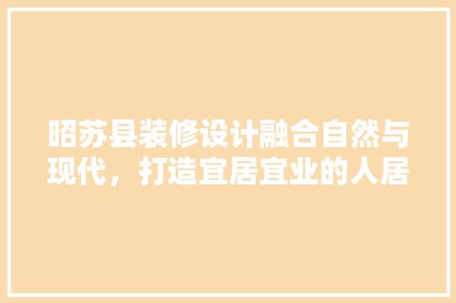昭苏县装修设计融合自然与现代，打造宜居宜业的人居环境