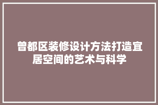 曾都区装修设计方法打造宜居空间的艺术与科学