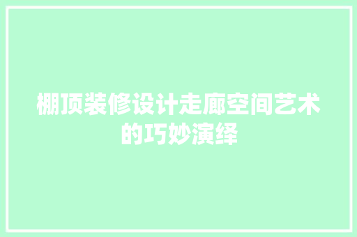棚顶装修设计走廊空间艺术的巧妙演绎 塑钢门