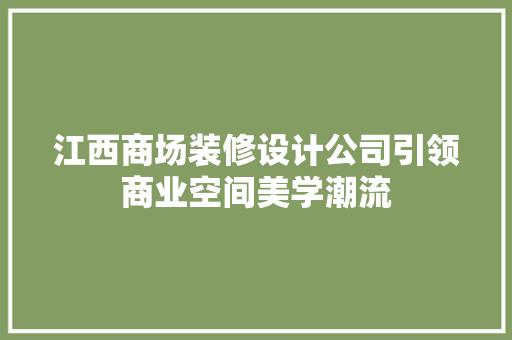 江西商场装修设计公司引领商业空间美学潮流