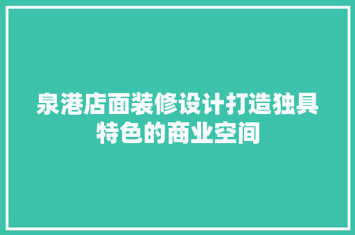 泉港店面装修设计打造独具特色的商业空间