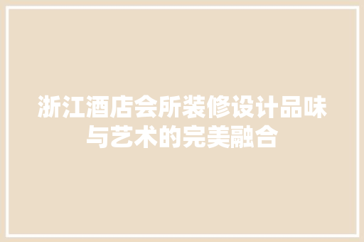 浙江酒店会所装修设计品味与艺术的完美融合