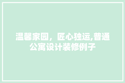 温馨家园，匠心独运,普通公寓设计装修例子