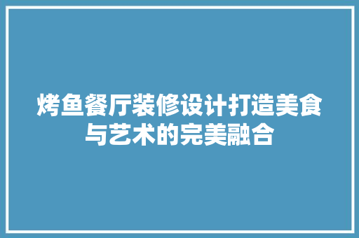 烤鱼餐厅装修设计打造美食与艺术的完美融合