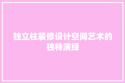 独立柱装修设计空间艺术的独特演绎