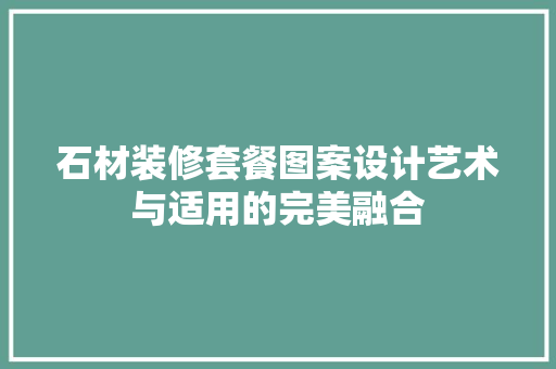 石材装修套餐图案设计艺术与适用的完美融合