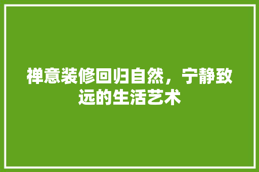 禅意装修回归自然，宁静致远的生活艺术