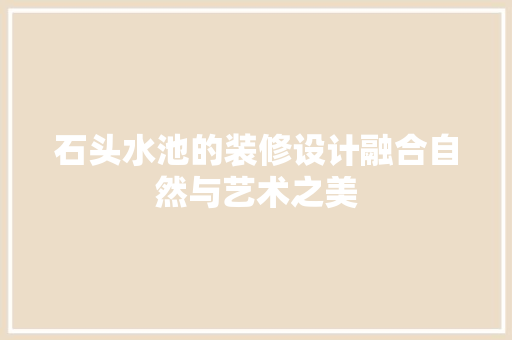 石头水池的装修设计融合自然与艺术之美