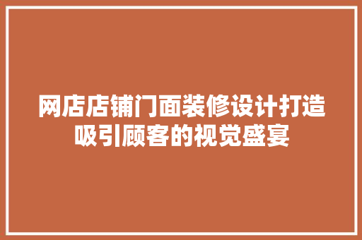 网店店铺门面装修设计打造吸引顾客的视觉盛宴
