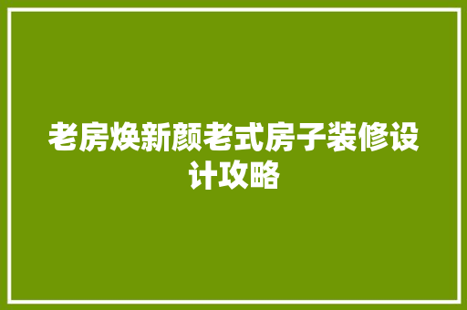 老房焕新颜老式房子装修设计攻略
