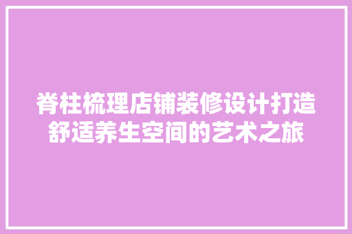 脊柱梳理店铺装修设计打造舒适养生空间的艺术之旅