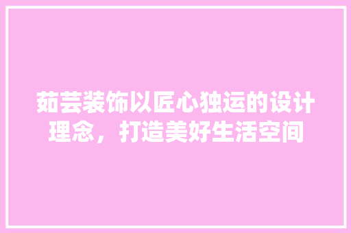茹芸装饰以匠心独运的设计理念，打造美好生活空间
