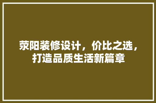 荥阳装修设计，价比之选，打造品质生活新篇章