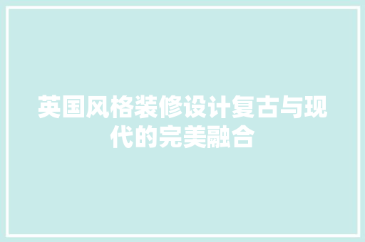 英国风格装修设计复古与现代的完美融合