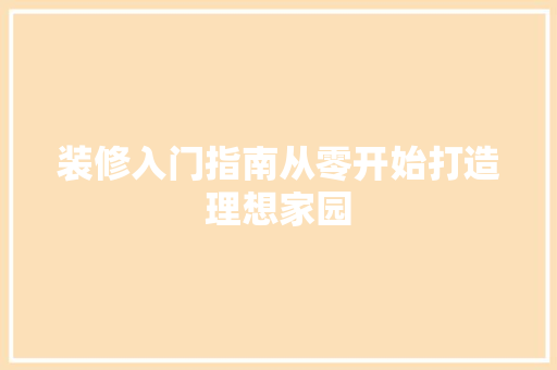 装修入门指南从零开始打造理想家园