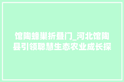 馆陶蜂巢折叠门_河北馆陶县引领聪慧生态农业成长探索县域精准扶贫倾向
