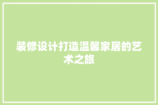 装修设计打造温馨家居的艺术之旅