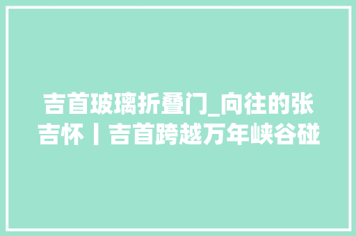 吉首玻璃折叠门_向往的张吉怀丨吉首跨越万年峡谷碰见湘西秘境 实木门