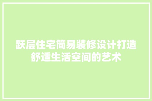 跃层住宅简易装修设计打造舒适生活空间的艺术